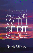 Working With Spirit Guides: Simple Ways to Meet, Communicate with and be Protected by Your Guides