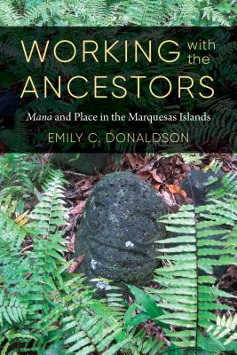 Working with the Ancestors: Mana and Place in the Marquesas Islands - Donaldson, Emily C, and Sivaramakrishnan, K (Foreword by)