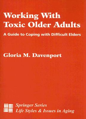 Working with Toxic Older Adults: A Guide to Coping with Difficult Elders - Davenport, Gloria, PhD