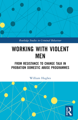Working with Violent Men: From Resistance to Change Talk in Probation Domestic Abuse Programmes - Hughes, Will