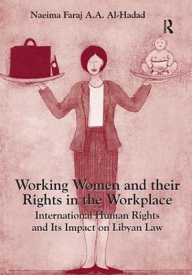 Working Women and Their Rights in the Workplace: International Human Rights and Its Impact on Libyan Law - Al-Hadad, Naeima Faraj a a