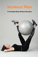 Workout Plan: A Complete Body Workout Rountine: Strength Workout