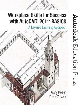 Workplace Skills for Success with AutoCAD 2011: Basics: A Layered Learning Approach - Koser, Gary, and Zirwas, Dean, and Autodesk