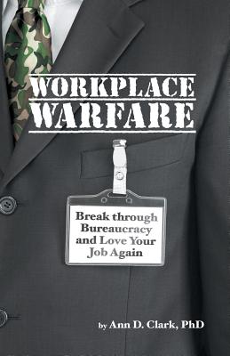 Workplace Warfare: Break through Bureaucracy and Love Your Job Again - Clark, Ann D, PhD