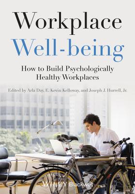 Workplace Well-being: How to Build Psychologically Healthy Workplaces - Day, Arla (Editor), and Kelloway, E. Kevin (Editor), and Hurrell, Joseph J. (Editor)