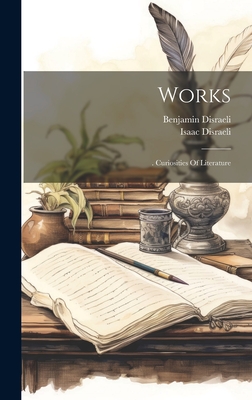 Works: . Curiosities Of Literature - Disraeli, Isaac, and Benjamin Disraeli (Earl of Beaconsfie (Creator)