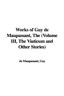 Works of Guy de Maupassant, the (Volume III, the Viaticum and Other Stories) - de Maupassant, Guy