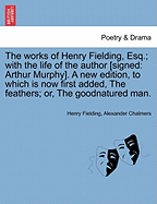 Works of Henry Fielding, Esq.; With the Life of the Author [Signed: Arthur Murphy]. a New Edition, to Which Is Now First Added Feathers; Or