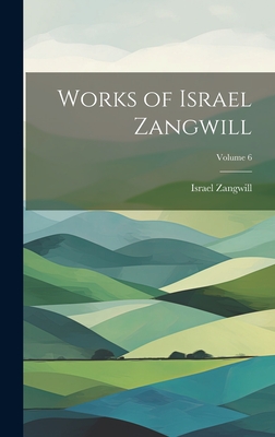 Works of Israel Zangwill; Volume 6 - Zangwill, Israel 1864-1926 (Creator)