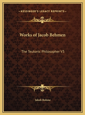 Works of Jacob Behmen: The Teutonic Philosopher V3 - Bohme, Jakob