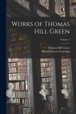 Works of Thomas Hill Green; Volume 1 - Nettleship, Richard Lewis, and Green, Thomas Hill