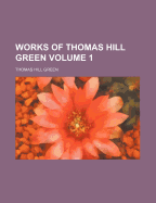 Works of Thomas Hill Green Volume 1 - Green, Thomas Hill