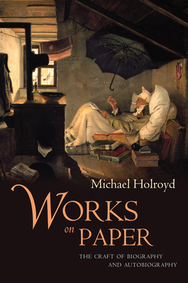 Works on Paper: The Craft of Biography and Autobiography - Holroyd, Michael