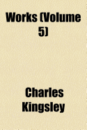 Works Volume 5 - Kingsley, Charles, Jr.