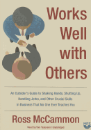 Works Well with Others: An Outsider's Guide to Shaking Hands, Shutting Up, Handling Jerks, and Other Crucial Skills in Business That No One Ever Teaches You
