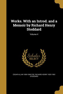 Works. With an Introd. and a Memoir by Richard Henry Stoddard; Volume 4 - Poe, Edgar Allan 1809-1849, and Stoddard, Richard Henry 1825-1903