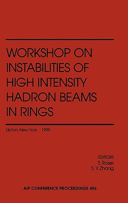 Workshop on Instabilities of High Intensity Hadron Beams in Rings: Brookhaven National Laboratory, Upton, NY, USA, 28 June - 1 July 1999 - Roser, T (Editor), and Zhang, S y (Editor), and Workshop on Instabilities of High Intensity Hadron Beams in Rings