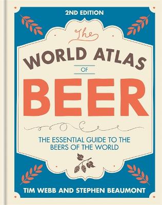 World Atlas of Beer: THE ESSENTIAL GUIDE TO THE BEERS OF THE WORLD - Webb, Tim, and Beaumont, Stephen