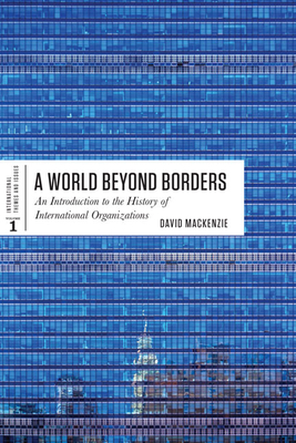 World Beyond Borders: An Introduction to the History of International Organizations - MacKenzie, David