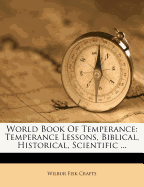 World Book of Temperance: Temperance Lessons, Biblical, Historical, Scientific (Classic Reprint)