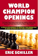 World Champion Openings: A Step-By-Step Approach to Improving Your Opening Play by Using the Moves of the World Champions! - Schiller, Eric