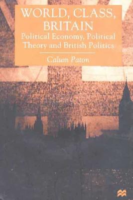 World, Class, Britain: Political Economy, Political Theory and British Politics - Paton, Calum R