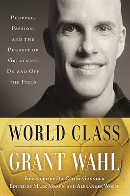 World Class: Purpose, Passion, and the Pursuit of Greatness on and Off the Field - Wahl, Grant, and Gounder, Cline, Dr. (Foreword by)