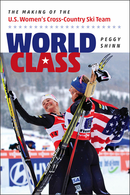 World Class: The Making of the U.S. Women's Cross-Country Ski Team - Shinn, Peggy