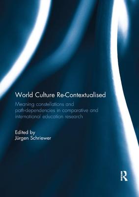 World Culture Re-Contextualised: Meaning Constellations and Path-Dependencies in Comparative and International Education Research - Schriewer, Jrgen (Editor)