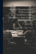 World Diagrams Of Population, Temperatures, Rainfall And Plant Distribution: A Supplement To Teachers' Geography