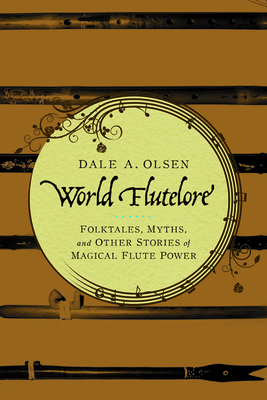 World Flutelore: Folktales, Myths, and Other Stories of Magical Flute Power - Olsen, Dale A