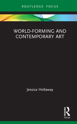 World-Forming and Contemporary Art - Holtaway, Jessica