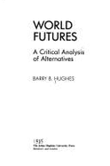 World Futures: A Critical Analysis of Alternatives - Hughes, Barry, Professor