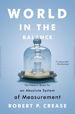World in the Balance: The Historic Quest for an Absolute System of Measurement - Crease, Robert P