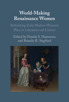 World-Making Renaissance Women: Rethinking Early Modern Women's Place in Literature and Culture - Hammons, Pamela S (Editor), and Siegfried, Brandie R (Editor)