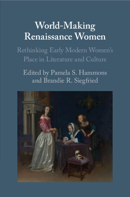 World-Making Renaissance Women: Rethinking Early Modern Women's Place in Literature and Culture - Hammons, Pamela S (Editor), and Siegfried, Brandie R (Editor)