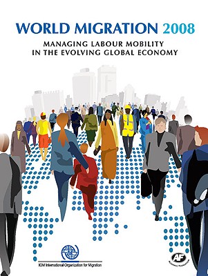 World Migration: Managing Labour Mobility in the Evolving Global Economy - International Organization for Migration