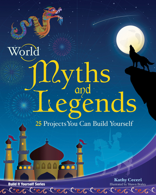 World Myths and Legends: 25 Projects You Can Build Yourself - Ceceri, Kathy