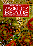 World of Beads: How to Make Your Own Unique Jewellery - Case, Barbara