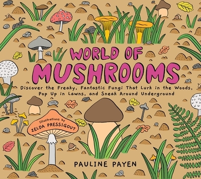 World of Mushrooms: Discover the Freaky, Fantastic Fungi That Lurk in the Woods, Pop Up in Lawns, and Sneak Around Underground - Payen, Pauline
