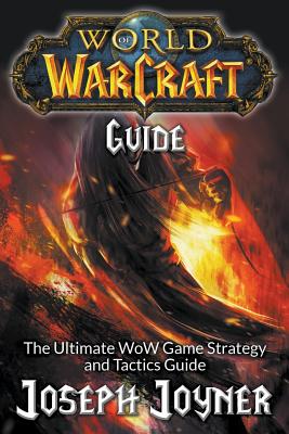 World of Warcraft Guide: The Ultimate WoW Game Strategy and Tactics Guide - Joyner, Joseph