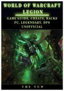 World of Warcraft Legion: Game Guide, Cheats, Hacks, PC, Legendary, Dps Unofficial: Game Guide, Cheats, Hacks, PC, Legendary, Dps Unofficial