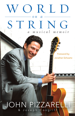 World on a String: A Musical Memoir - Pizzarelli, John, and Cosgriff, Joseph, and Schwartz, Jonathan (Foreword by)