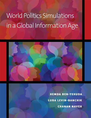 World Politics Simulations in a Global Information Age - Ben-Yehuda, Hemda, and Levin-Banchik, Luba, and Naveh, Chanan