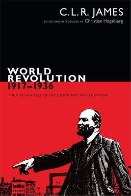 World Revolution, 1917-1936: The Rise and Fall of the Communist International - James, C L R, and Hgsbjerg, Christian (Editor)