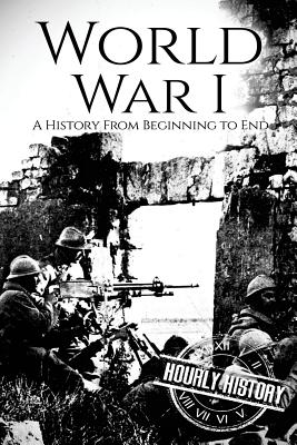 World War I: A History From Beginning to End - History, Hourly
