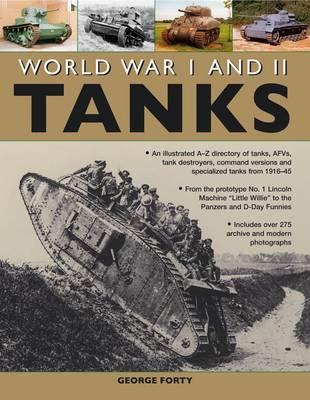 World War I and II Tanks: an Illustrated A-Z Directory of Tanks, AFVs, Tank Destroyers, Command Versions and Specialized Tanks from 1916-45 - Forty, George