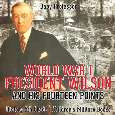 World War I, President Wilson and His Fourteen Points - History 5th Grade Children's Military Books - Baby Professor