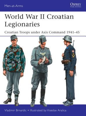 World War II Croatian Legionaries: Croatian Troops under Axis Command 1941-45 - Brnardic, Vladimir