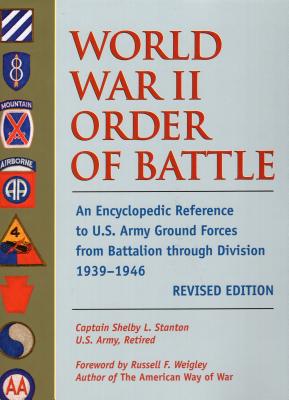 World War II Order of Battle: An Encyclopedic Reference to U.S. Army Ground Forces from Battalion Through Division 1939-1946 - Stanton, Shelby L, Capt., and Weigley, Russell F